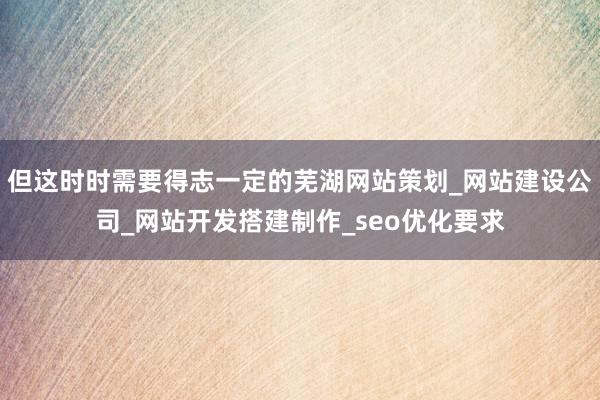 但这时时需要得志一定的芜湖网站策划_网站建设公司_网站开发搭建制作_seo优化要求